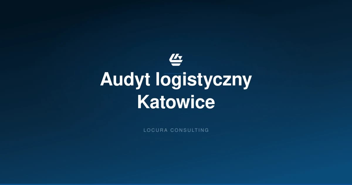 audyt logistyczny Katowice, audyt magazynu Katowice, audyt logistyki Śląsk - LOCURA Consulting