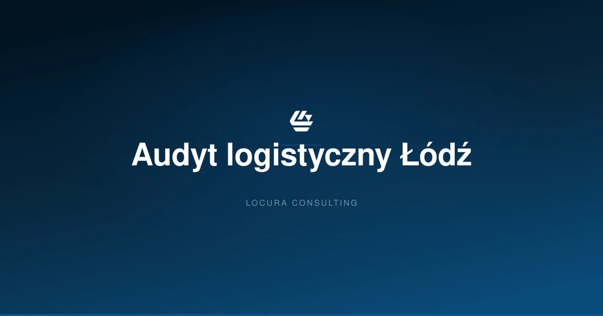 audyt logistyczny Łódź, audyt magazynu Łódź, audyt logistyki Stryków - LOCURA Consulting