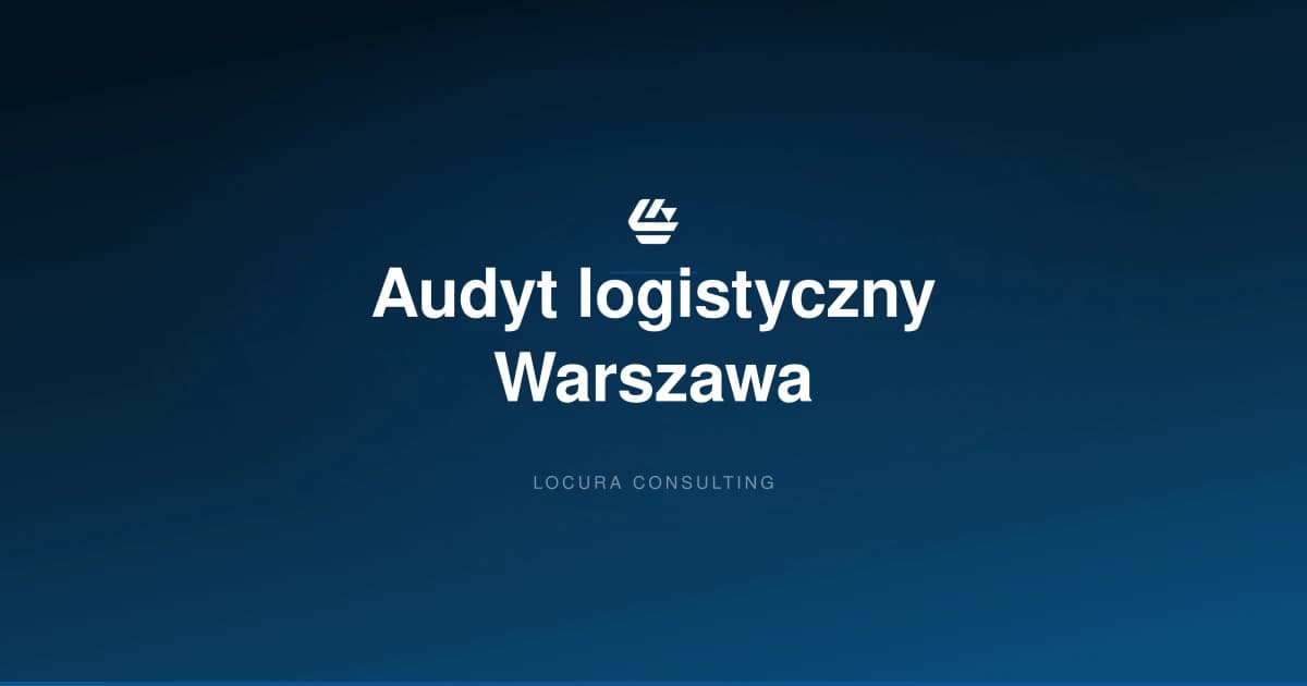 audyt logistyczny Warszawa, audyt magazynu Warszawa, audyt logistyki Mazowsze - LOCURA Consulting
