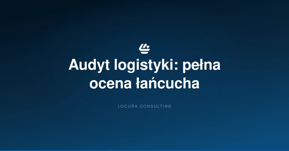audyt logistyki, audyt procesów logistycznych, ocena łańcucha dostaw - LOCURA Consulting