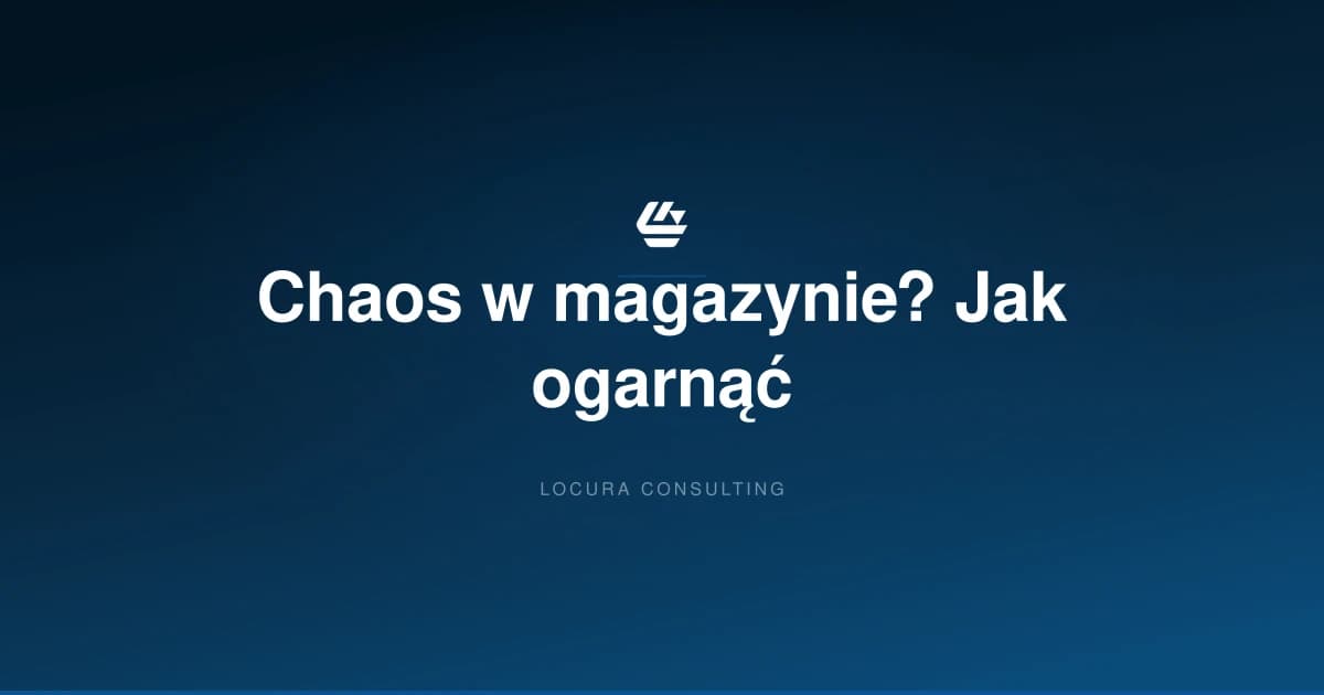 chaos w magazynie, jak ogarnąć magazyn, bałagan w magazynie - LOCURA Consulting