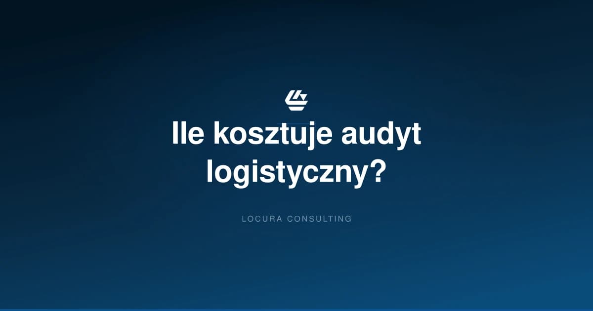 ile kosztuje audyt logistyczny, cena audytu logistycznego, koszt audytu magazynu - LOCURA Consulting