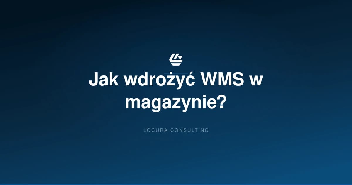 jak wdrożyć WMS, wdrożenie systemu WMS, WMS w magazynie - LOCURA Consulting
