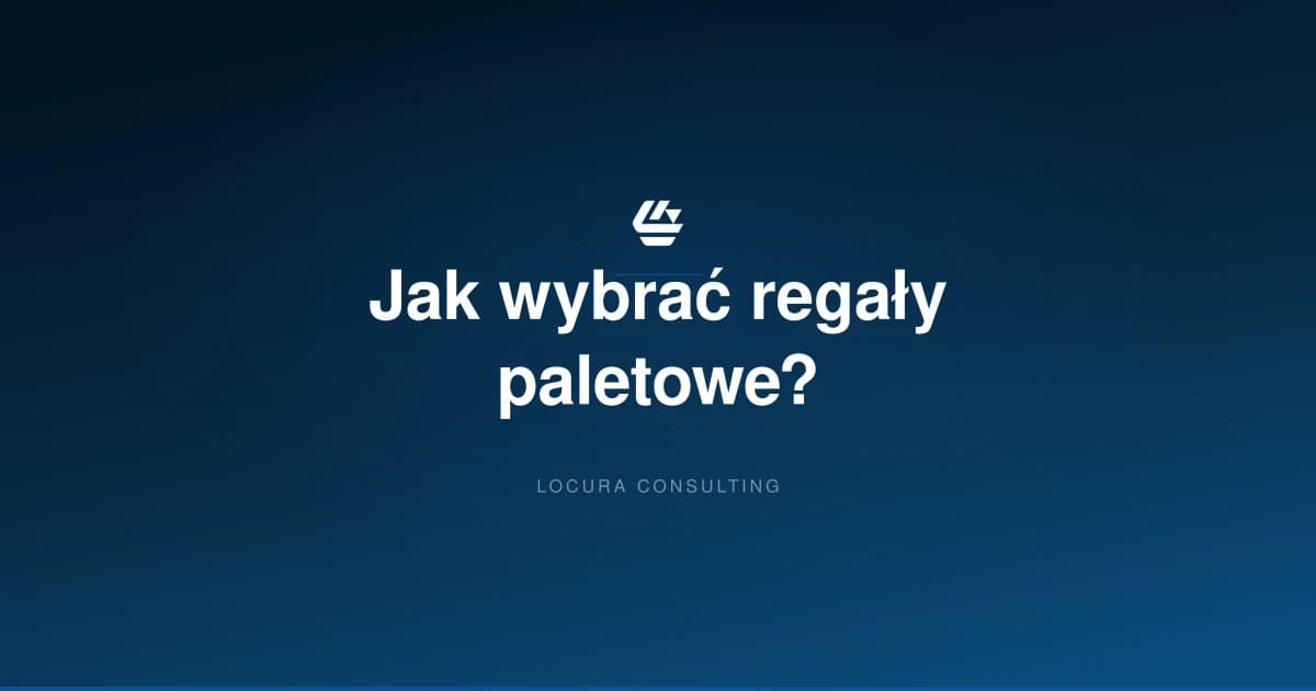 regały paletowe, wybór regałów magazynowych, systemy regałowe - LOCURA Consulting