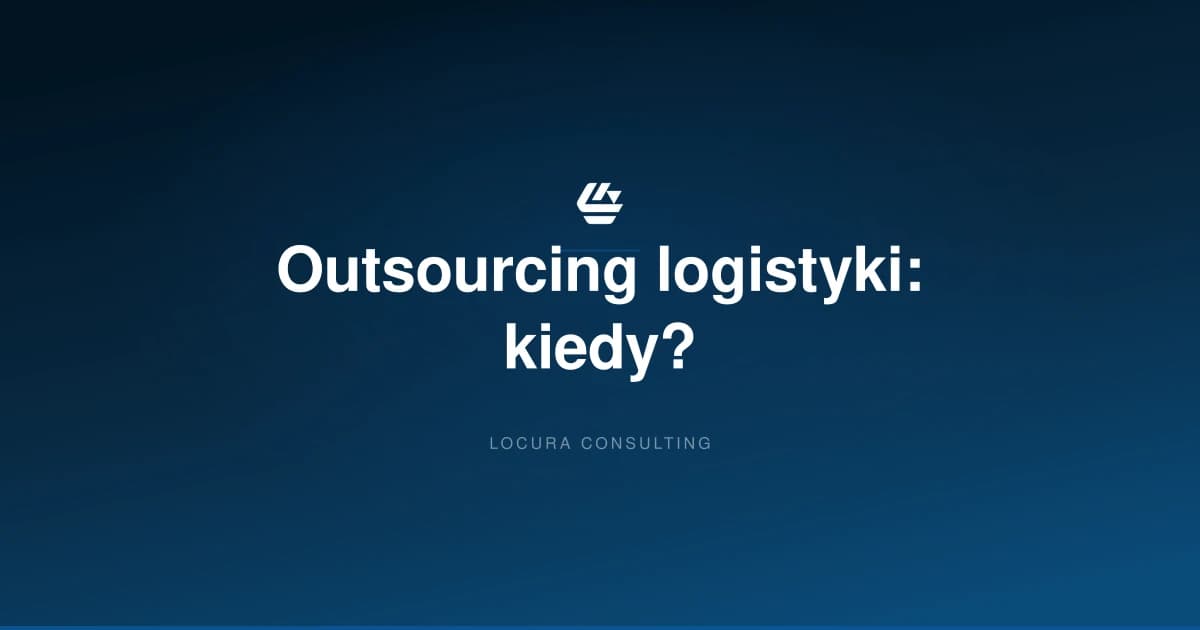 kiedy warto outsourcing logistyki, 3PL czy wlasny magazyn, zalety outsourcingu logistyki - LOCURA Consulting