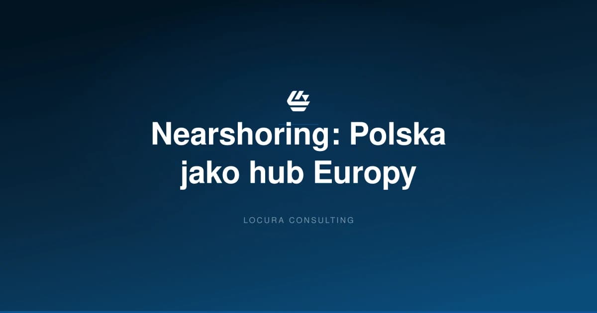 nearshoring supply chain, nearshoring łańcuch dostaw, Polska hub logistyczny - LOCURA Consulting