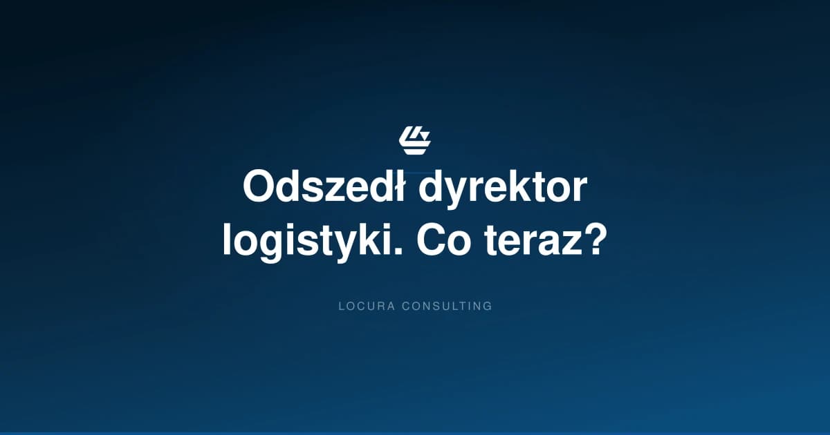 odejście dyrektora logistyki, BCP logistyka, interim manager logistyka - LOCURA Consulting