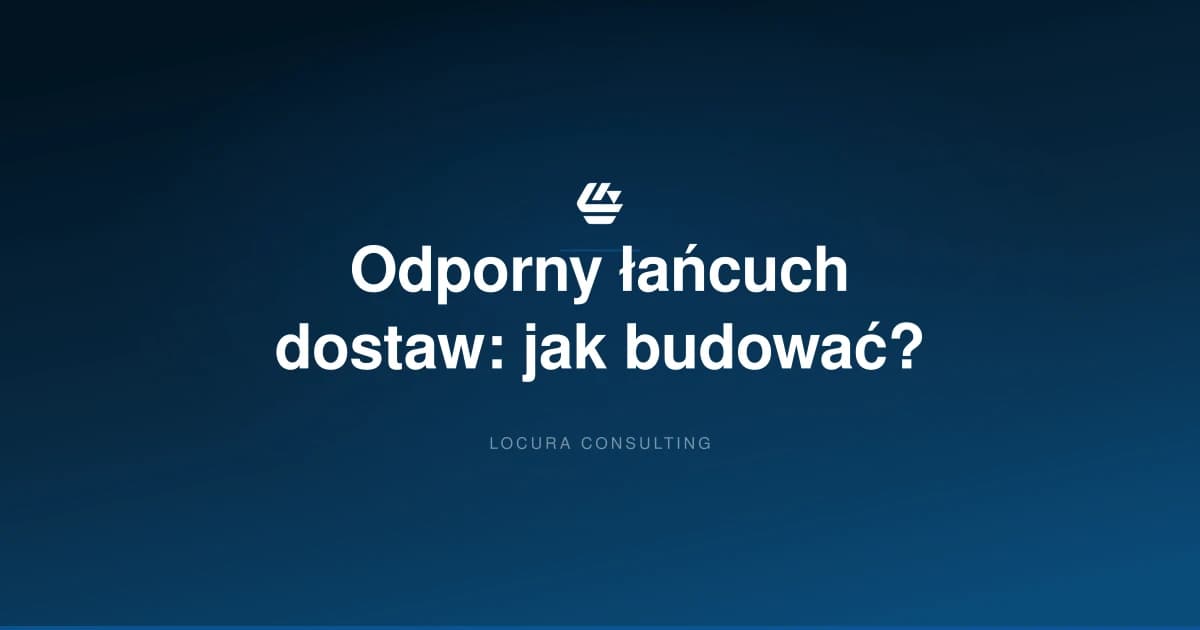 odporność łańcucha dostaw, resilience supply chain, zarządzanie ryzykiem logistyka - LOCURA Consulting