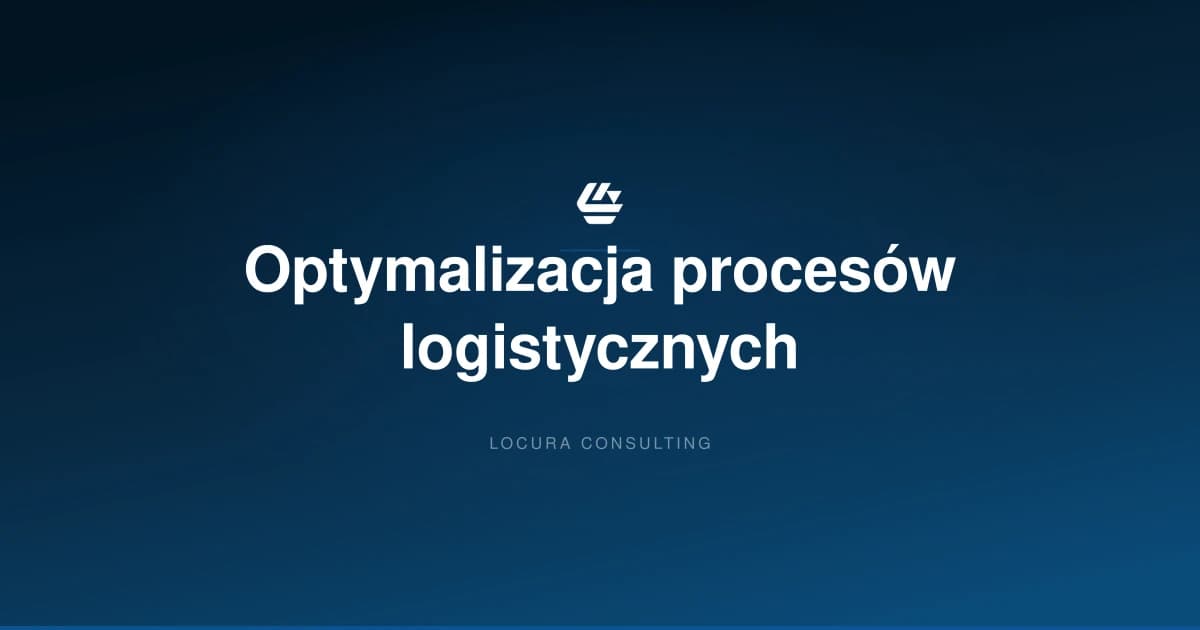 optymalizacja procesów logistycznych, usprawnienie przepływów, optymalizacja łańcucha dostaw - LOCURA Consulting