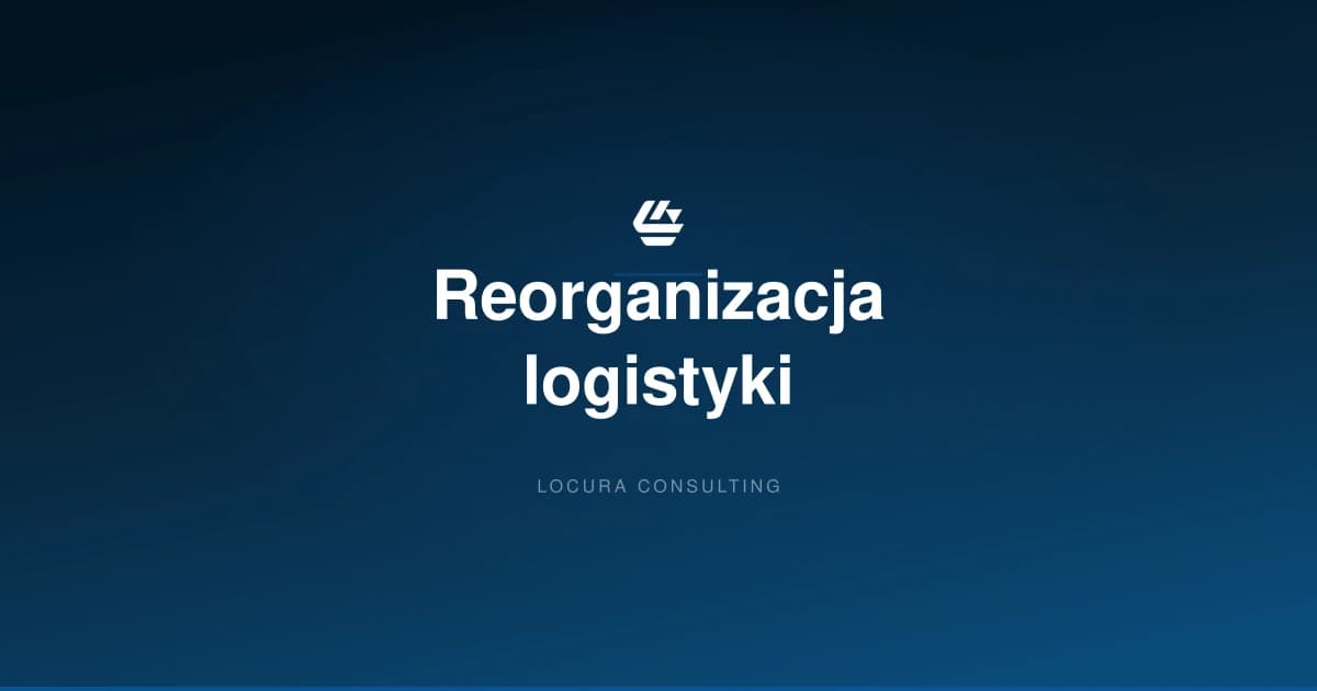 reorganizacja logistyki, reorganizacja magazynu, transformacja logistyczna - LOCURA Consulting