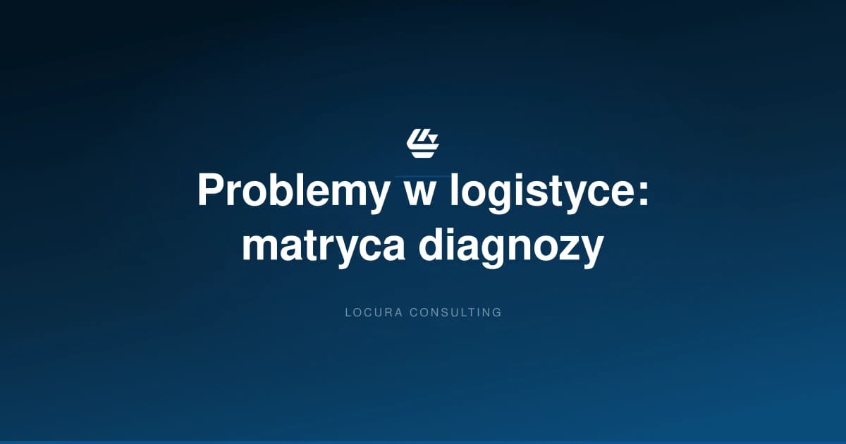 rozwiązywanie problemów w logistyce, diagnostyka magazynu, matryca problemów - LOCURA Consulting
